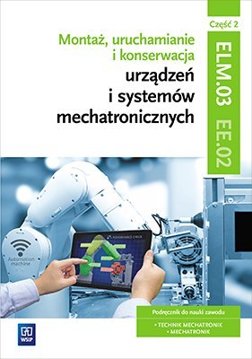 Montaż, uruchamianie i konserwacja urządzeń i systemów mechatronicznych. Kwalifikacja elm. 03/ee. 02. Podręczniki do nauki zawod