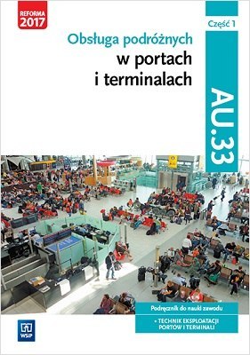 Obsługa podróżnych w portach i terminalach. Kwalifikacja au. 33. Podręcznik do nauki w zawodzie technik eksploatacji portów i te