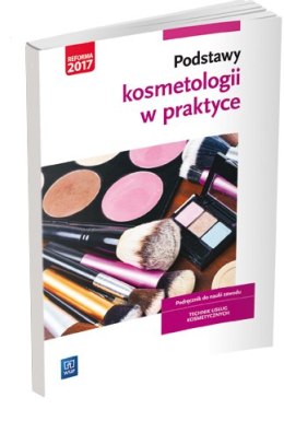 Podstawy kosmetologii w praktyce. Podręcznik do nauki zawodu technik usług kosmetycznych. Szkoły ponadgimnazjalne