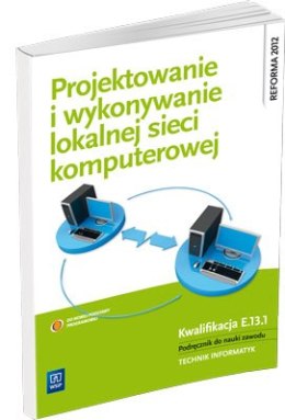 Projektowanie i wykonywanie lokalnej sieci komputerowej. Podręcznik do nauki zawodu technik informatyk. Szkoły ponadgimnazjalne