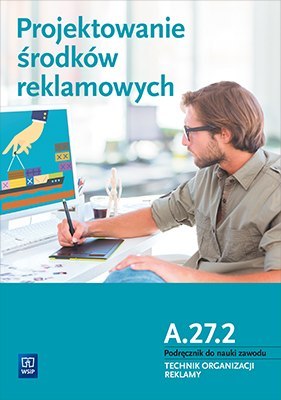 Projektowanie środków reklamowych. Kwalifikacja A. 27. 2. Podręcznik do nauki zawodu technik organizacji reklamy szkoły ponadgim