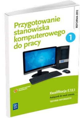 Przygotowanie stanowiska komputerowego do pracy. Podręcznik do nauki zawodu technik informatyk. Szkoły ponadgimnazjalne. Część 1