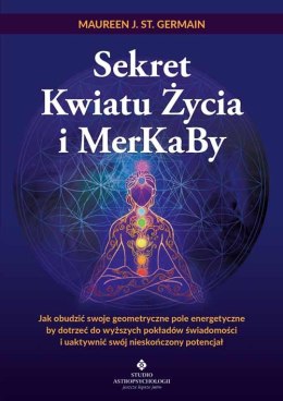 Sekret Kwiatu Życia i MerKaBy. Jak obudzić swoje geometryczne pole energetyczne by dotrzeć do wyższych pokładów świadomości i ua