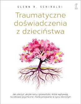 Traumatyczne doświadczenia z dzieciństwa. Jak uleczyć ukryte rany z przeszłości, które wpływają na zdrowie psychiczne i funkcjon