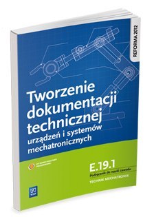 Tworzenie dokumentacji technicznej urządzeń i systemów mechatronicznych. Kwalifikacja e. 19. 1. Podręcznik do nauki zawodu techn