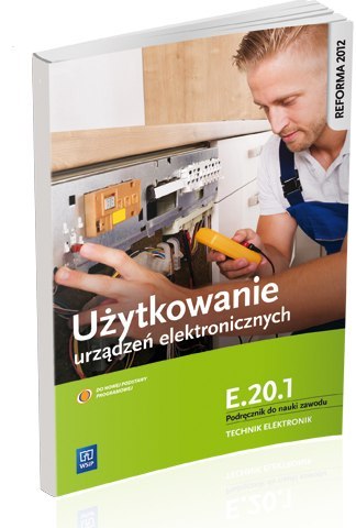 Użytkowanie urządzeń elektronicznych. Kwalifikacja E. 20. 1. Podręcznik do nauki zawodu technik elektronik