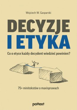 Decyzje i etyka. Co o etyce każdy decydent wiedzieć powinien? 75+ minitekstów o maxisprawach