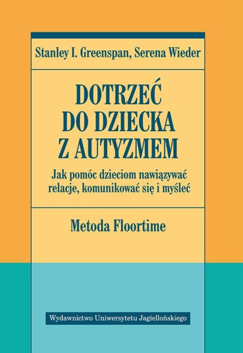 Dotrzeć do dziecka z autyzmem. Jak pomóc dzieciom nawiązywać relacje komunikować się i myśleć. Metoda Floortime