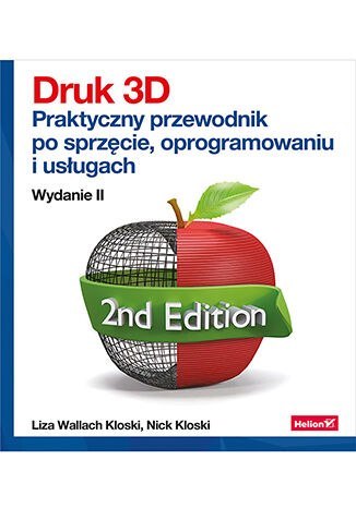 Druk 3D. Praktyczny przewodnik po sprzęcie, oprogramowaniu i usługach wyd. 2