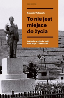 To nie jest miejsce do życia. Stalinowskie wysiedlenia znad Bugu i z Bieszczad wyd. 2022