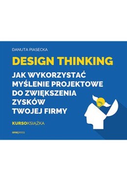 Design Thinking. Jak wykorzystać myślenie projektowe do zwiększenia zysków Twojej firmy