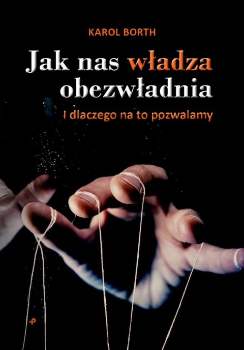 Jak nas władza obezwładnia. I dlaczego na to pozwalamy