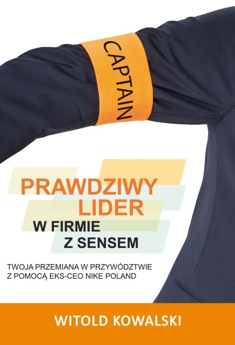 Prawdziwy lider w firmie z sensem. Twoja przemiana w przywództwie z pomocą eks-CEO Nike Poland