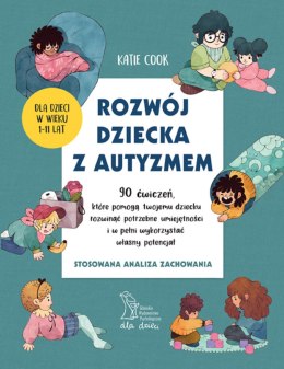 Rozwój dziecka z autyzmem. 90 ćwiczeń, które pomogą twojemu dziecku rozwinąć potrzebne umiejętności i w pełni wykorzystać własny