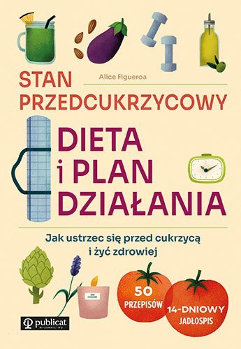 Stan przedcukrzycowy. Dieta i plan działania. Jak ustrzec się przed cukrzycą i żyć zdrowiej