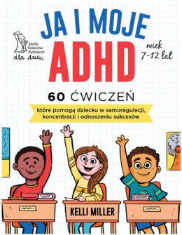 Ja i moje ADHD. 60 ćwiczeń, które pomogą dziecku w samoregulacji, koncentracji i odnoszeniu sukcesów