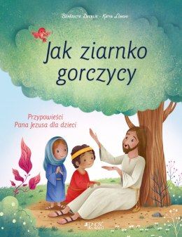 Jak ziarnko gorczycy. Przypowieści Pana Jezusa dla dzieci