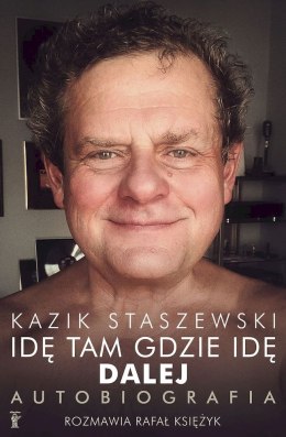 Idę tam gdzie idę. Dalej. Kazik Staszewski Autobiografia