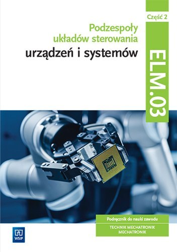 Podzespoły układów sterowania urządzeń i systemów mechatronicznych Kwalifikacja ELM.03 Podręcznik Część 2