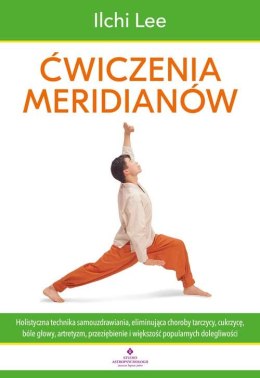 Ćwiczenia meridianów. Holistyczna technika samouzdrawiania, eliminująca choroby tarczycy, cukrzycę, bóle głowy, artretyzm, przez