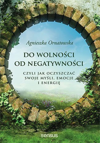 Do wolności od negatywności, czyli jak oczyszczać swoje myśli, emocje i energię