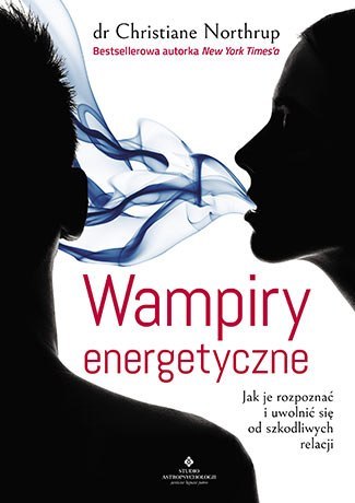 Wampiry energetyczne. Jak je rozpoznać i uwolnić się od szkodliwych relacji wyd. 2