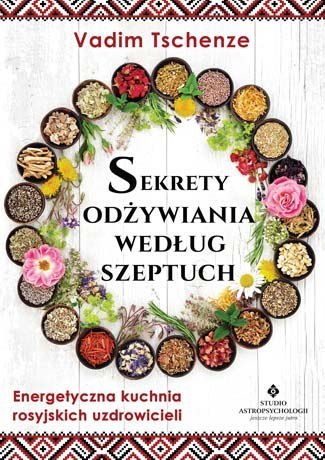 Sekrety odżywiania według szeptuch. Energetyczna kuchnia rosyjskich uzdrowicieli wyd. 2022