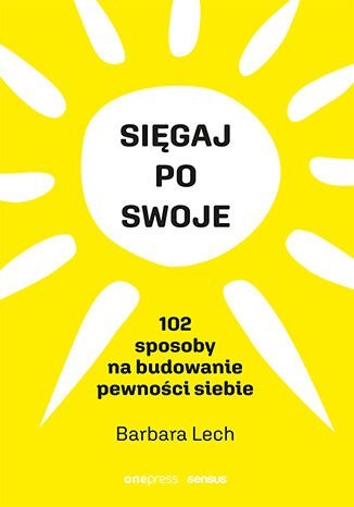 Sięgaj po swoje. 102 sposoby na budowanie pewności siebie