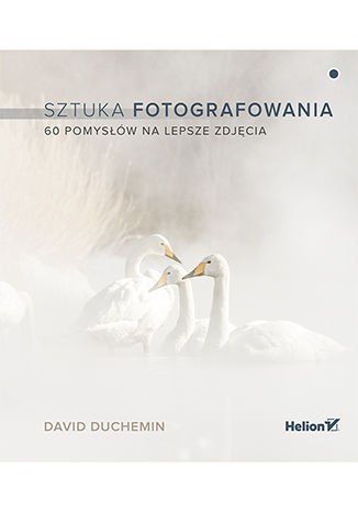 Sztuka fotografowania. 60 pomysłów na lepsze zdjęcia