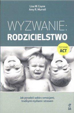 Wyzwanie: rodzicielstwo. Jak poradzić sobie z emocjami, trudnymi myślami i stresem wyd. 2