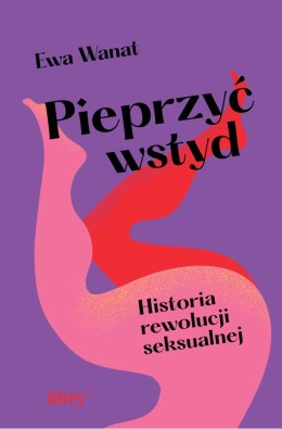 Pieprzyć wstyd. Historia rewolucji seksualnej