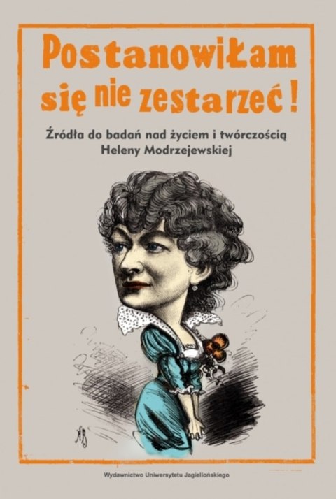 Postanowiłam się nie zestarzeć!. Źródła do badań nad życiem i twórczością Heleny Modrzejewskiej