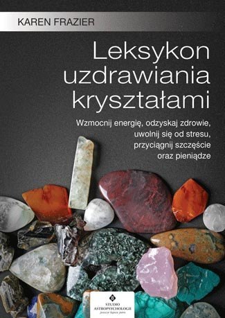 Leksykon uzdrawiania kryształami wzmocnij energię odzyskaj zdrowie uwolnij się od stresu przyciągnij szczęście oraz pieniądze