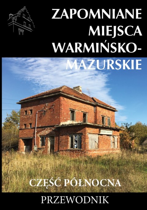 Zapomniane miejsca Warmińsko-mazurskie. Część północna. Przewodnik