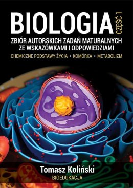 Biologia. Część 1. Zbiór autorskich zadań maturalnych ze wskazówkami i odpowiedziami. Chemiczne podstawy życia. Komórka. Metabol