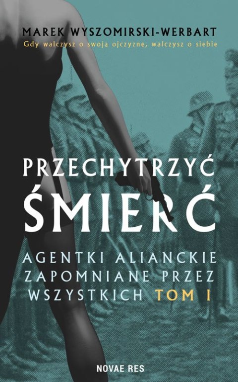 Przechytrzyć śmierć. Agentki alianckie zapomniane przez wszystkich. Tom 1