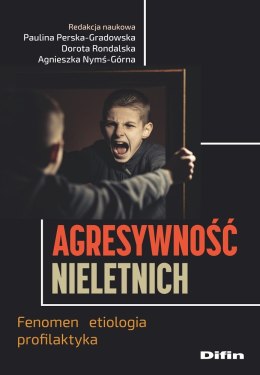 Agresywność nieletnich. Fenomen, etiologia, profilaktyka