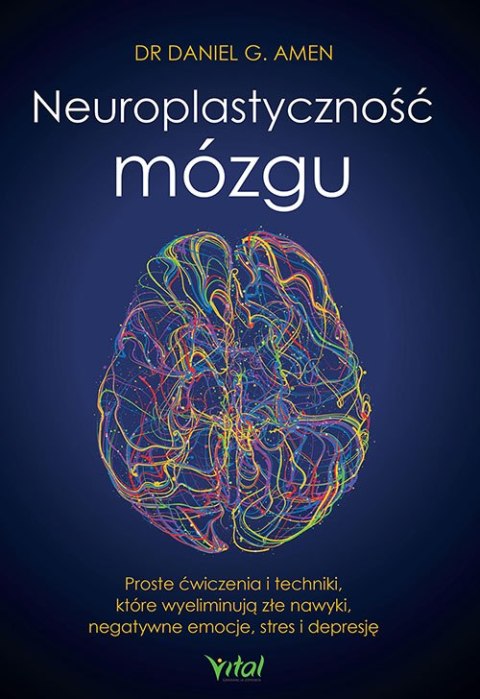 Neuroplastyczność mózgu. Proste ćwiczenia i techniki, które wyeliminują złe nawyki, negatywne emocje, stres i depresję