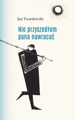 Nie przyszedłem pana nawracać wiersze 1945-2006