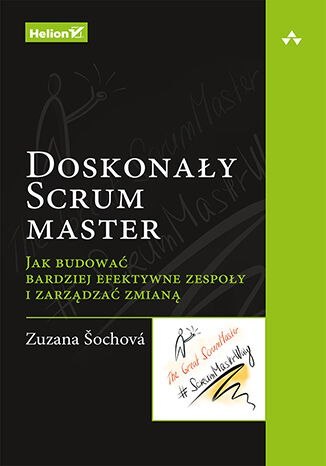 Doskonały Scrum master. Jak budować bardziej efektywne zespoły i zarządzać zmianą