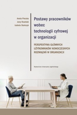 Postawy pracowników wobec technologii cyfrowej w organizacji. Perspektywa głównych użytkowników nowoczesnych rozwiązań w organiz