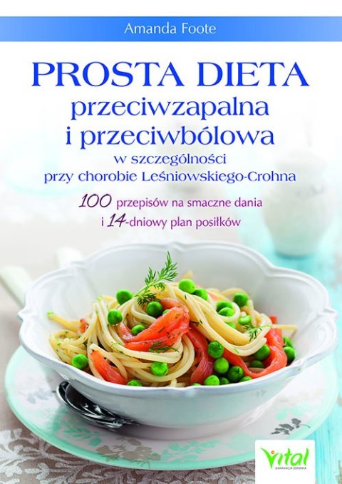 Prosta dieta przeciwzapalna i przeciwbólowa w szczególności przy chorobie Leśniowskiego-Crohna. 100 przepisów na smaczne dania i