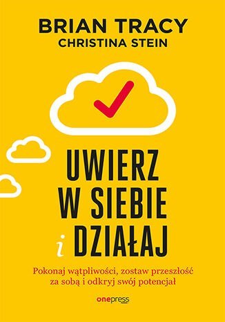 Uwierz w siebie i działaj. Pokonaj wątpliwości, zostaw przeszłość za sobą i odkryj swój potencjał