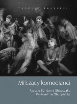 Milczący komedianci. Rzecz o Bohdanie Głuszczaku i Pantomimie Olsztyńskiej