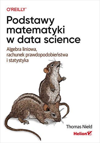 Podstawy matematyki w data science. Algebra liniowa, rachunek prawdopodobieństwa i statystyka