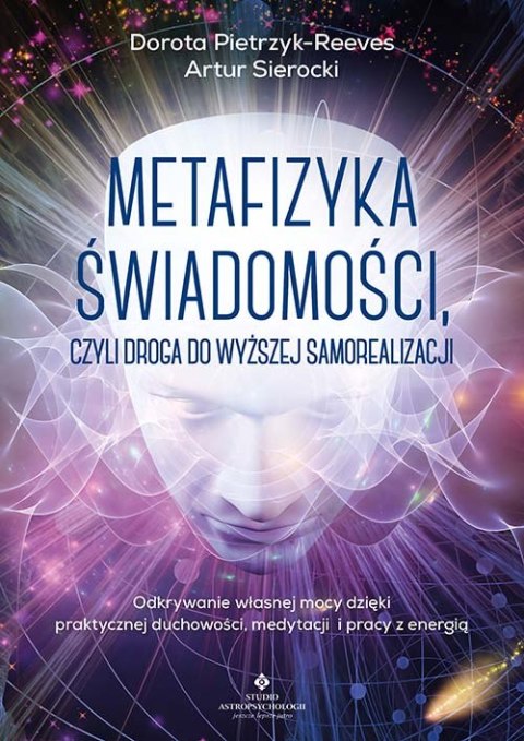 Metafizyka świadomości, czyli droga do wyższej samorealizacji. Odkrywanie własnej mocy dzięki praktycznej duchowości, medytacji 