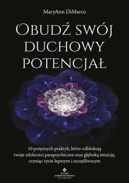 Obudź swój duchowy potencjał. 10 potężnych praktyk, które odblokują twoje zdolności parapsychiczne oraz głęboką intuicję, czynią