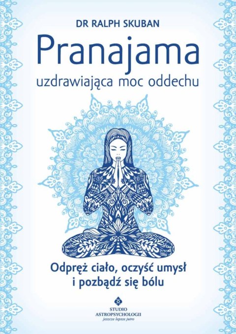 Pranajama uzdrawiająca moc oddechu. Odpręż ciało, oczyść umysł i pozbądź się bólu wyd. 2023