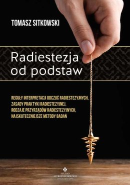 Radiestezja od podstaw. Reguły interpretacji odczuć radiestezyjnych, zasady praktyki radiestezyjnej, rodzaje przyrządów radieste