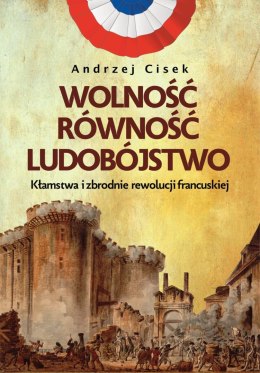 Wolność, równość, ludobójstwo. Kłamstwa i zbrodnie rewolucji francuskiej